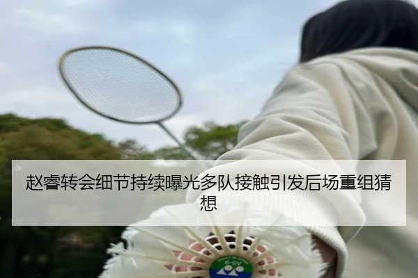 赵睿转会细节持续曝光多队接触引发后场重组猜想 | JXTY